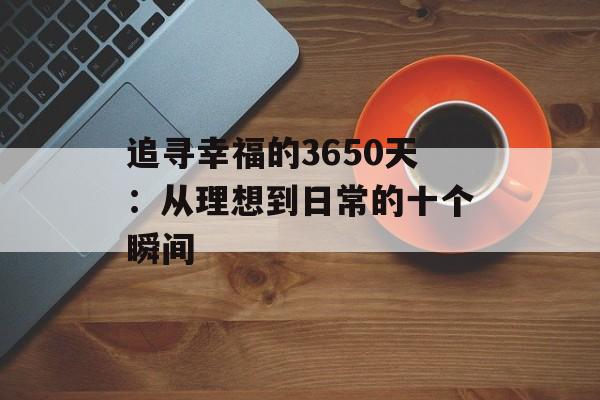 追寻幸福的3650天：从理想到日常的十个瞬间-第1张图片-