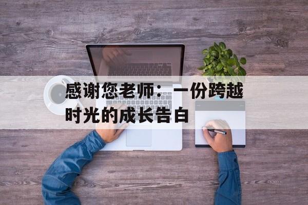感谢您老师：一份跨越时光的成长告白-第1张图片-