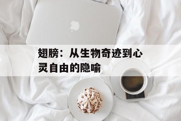 翅膀：从生物奇迹到心灵自由的隐喻-第1张图片-