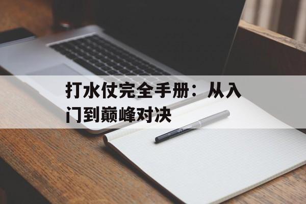 打水仗完全手册：从入门到巅峰对决-第1张图片-