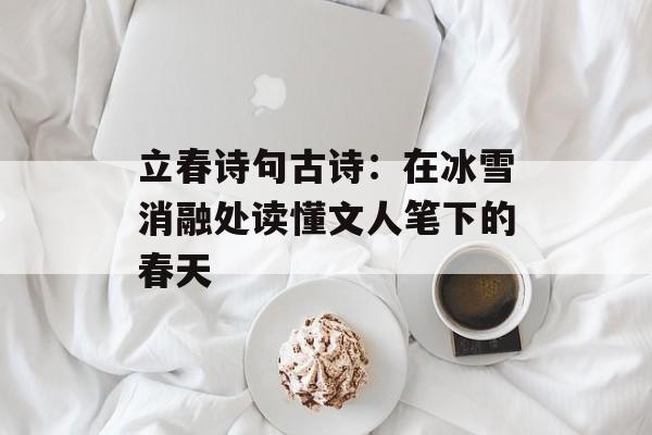 立春诗句古诗：在冰雪消融处读懂文人笔下的春天-第1张图片-