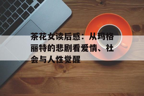 茶花女读后感：从玛格丽特的悲剧看爱情、社会与人性觉醒-第1张图片-