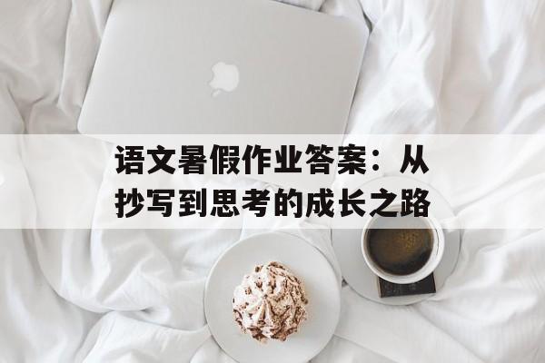 语文暑假作业答案：从抄写到思考的成长之路-第1张图片-