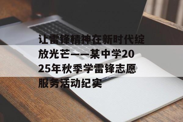 让雷锋精神在新时代绽放光芒——某中学2025年秋季学雷锋志愿服务活动纪实-第1张图片-