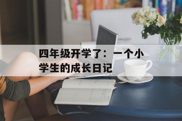 四年级开学了：一个小学生的成长日记-第1张图片-