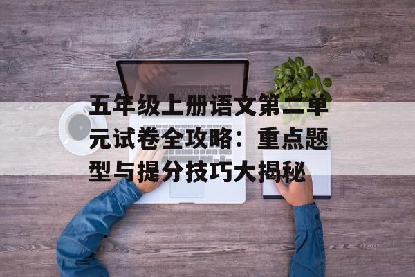 五年级上册语文第二单元试卷全攻略：重点题型与提分技巧大揭秘-第1张图片-