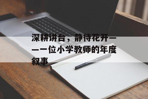 深耕讲台，静待花开——一位小学教师的年度叙事-第1张图片-