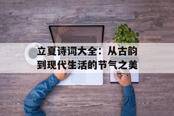 立夏诗词大全：从古韵到现代生活的节气之美-第1张图片-