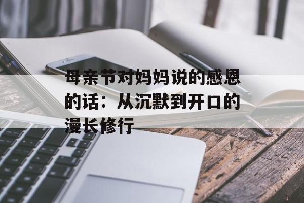 母亲节对妈妈说的感恩的话：从沉默到开口的漫长修行-第1张图片-