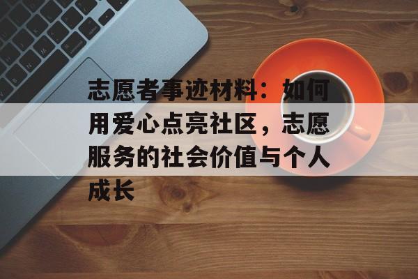 志愿者事迹材料：如何用爱心点亮社区，志愿服务的社会价值与个人成长-第1张图片-