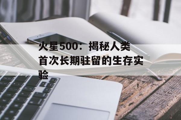 火星500：揭秘人类首次长期驻留的生存实验-第1张图片-