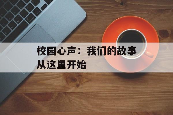 校园心声：我们的故事从这里开始-第1张图片-