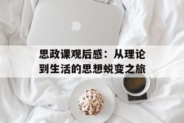 思政课观后感：从理论到生活的思想蜕变之旅-第1张图片-