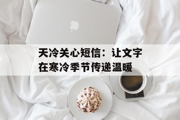 天冷关心短信：让文字在寒冷季节传递温暖-第1张图片-