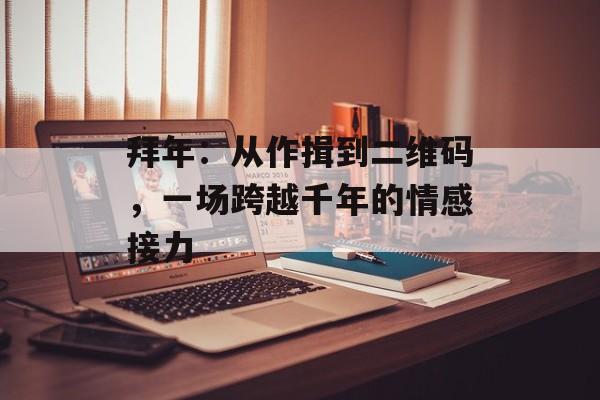 拜年：从作揖到二维码，一场跨越千年的情感接力-第1张图片-