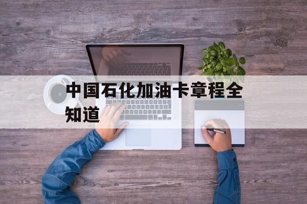 中国石化加油卡章程全知道-第1张图片-
