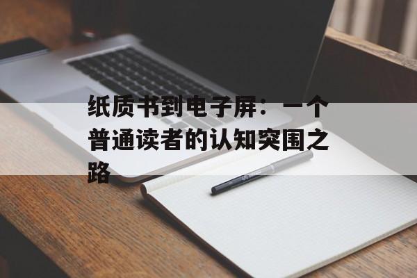 纸质书到电子屏：一个普通读者的认知突围之路-第1张图片-