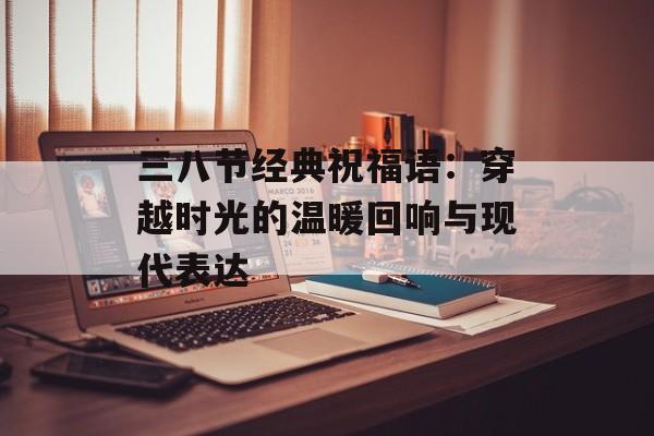 三八节经典祝福语：穿越时光的温暖回响与现代表达-第1张图片-