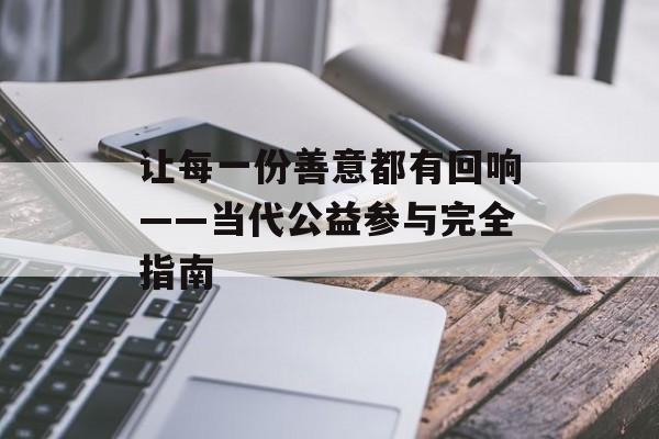 让每一份善意都有回响——当代公益参与完全指南-第1张图片-