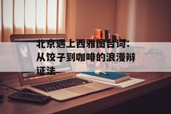 北京遇上西雅图台词：从饺子到咖啡的浪漫辩证法-第1张图片-