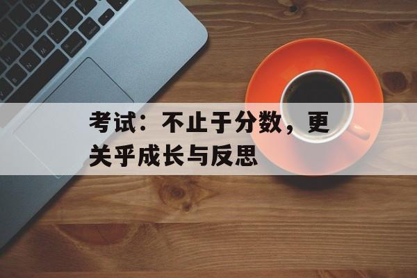 考试：不止于分数，更关乎成长与反思-第1张图片-