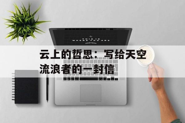 云上的哲思：写给天空流浪者的一封信-第1张图片-