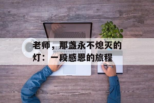 老师，那盏永不熄灭的灯：一段感恩的旅程-第1张图片-