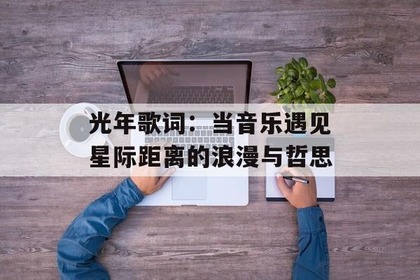 光年歌词：当音乐遇见星际距离的浪漫与哲思-第1张图片-