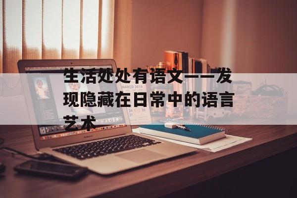 生活处处有语文——发现隐藏在日常中的语言艺术-第1张图片-