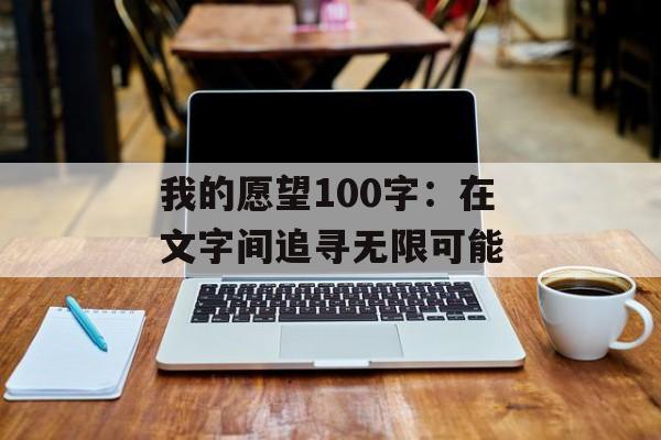 我的愿望100字：在文字间追寻无限可能-第1张图片-