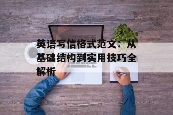 英语写信格式范文：从基础结构到实用技巧全解析-第1张图片-