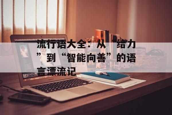 流行语大全：从“给力”到“智能向善”的语言漂流记-第1张图片-