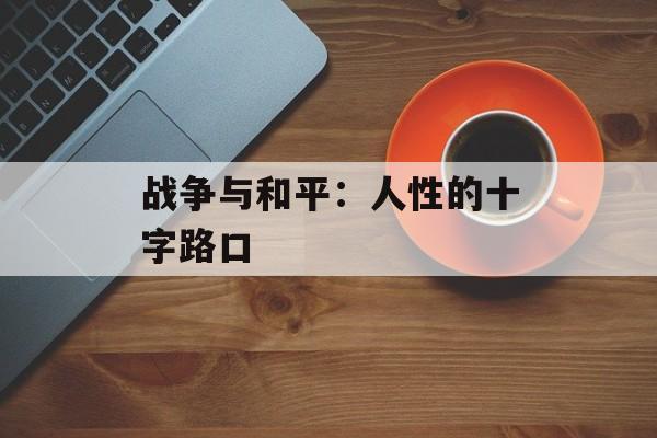 战争与和平：人性的十字路口-第1张图片-