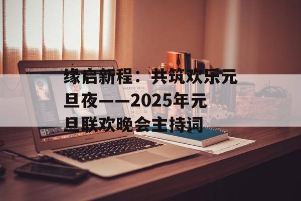 缘启新程：共筑欢乐元旦夜——2025年元旦联欢晚会主持词-第1张图片-