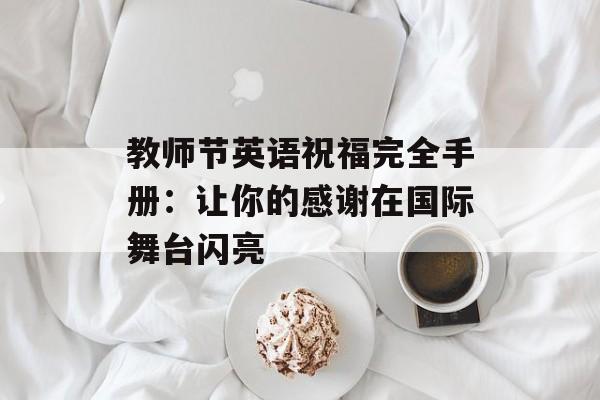 教师节英语祝福完全手册：让你的感谢在国际舞台闪亮-第1张图片-