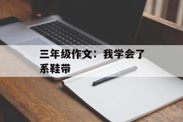 三年级作文：我学会了系鞋带-第1张图片-