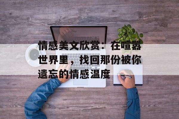 情感美文欣赏：在喧嚣世界里，找回那份被你遗忘的情感温度-第1张图片-