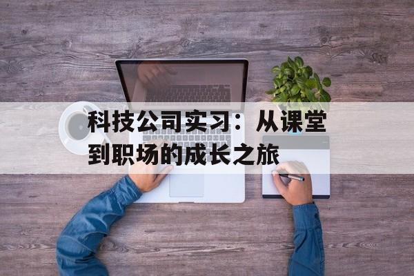 科技公司实习：从课堂到职场的成长之旅-第1张图片-