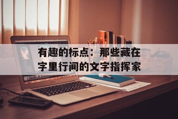 有趣的标点：那些藏在字里行间的文字指挥家-第1张图片-