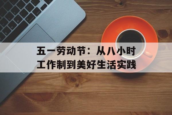 五一劳动节：从八小时工作制到美好生活实践-第1张图片-