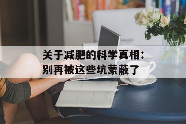 关于减肥的科学真相：别再被这些坑蒙蔽了-第1张图片-