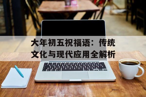 大年初五祝福语：传统文化与现代应用全解析-第1张图片-