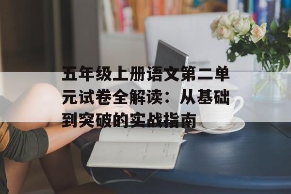 五年级上册语文第二单元试卷全解读：从基础到突破的实战指南-第1张图片-