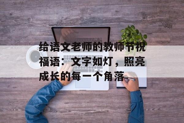 给语文老师的教师节祝福语：文字如灯，照亮成长的每一个角落-第1张图片-