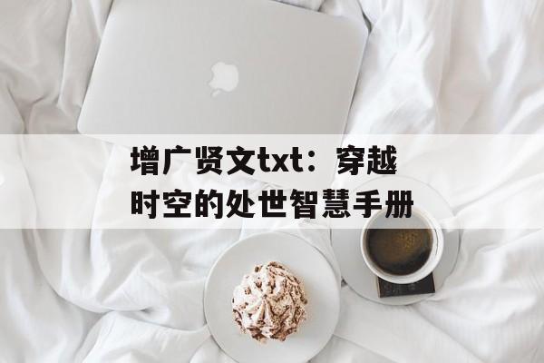 增广贤文txt：穿越时空的处世智慧手册-第1张图片-