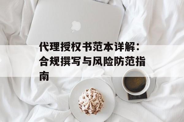 代理授权书范本详解：合规撰写与风险防范指南-第1张图片-