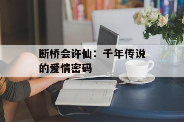 断桥会许仙：千年传说的爱情密码-第1张图片-