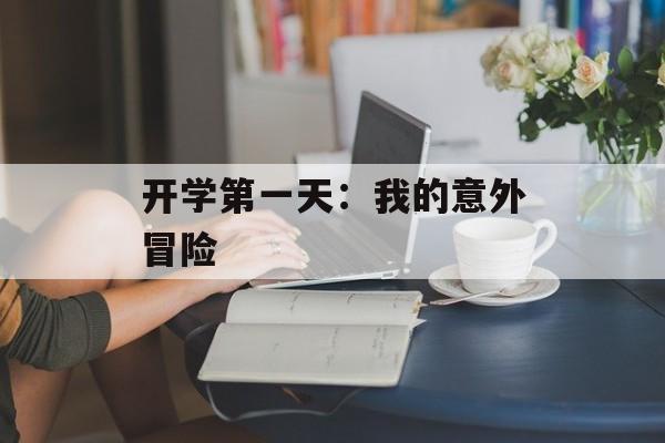 开学第一天：我的意外冒险-第1张图片-