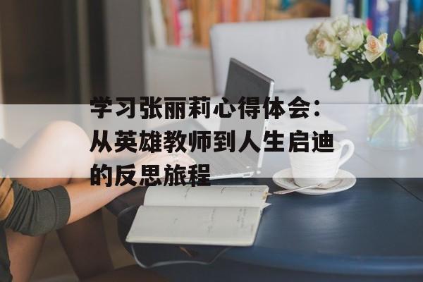 学习张丽莉心得体会：从英雄教师到人生启迪的反思旅程-第1张图片-