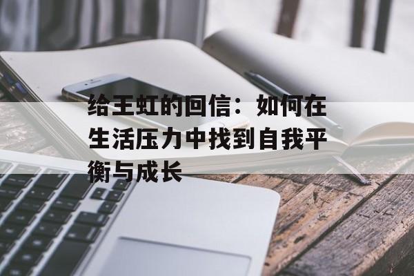 给王虹的回信：如何在生活压力中找到自我平衡与成长-第1张图片-